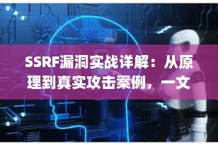 SSRF漏洞实战详解：从原理到真实攻击案例，一文掌握服务器端请求伪造（SSRF）核心技术