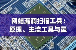 网站漏洞扫描工具：原理、主流工具与最佳实践（2025年最新指南）