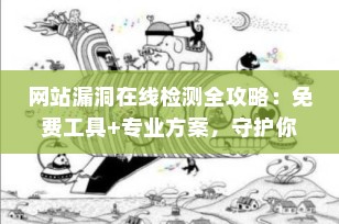 网站漏洞在线检测全攻略：免费工具+专业方案，守护你的网络安全（2025最新版）
