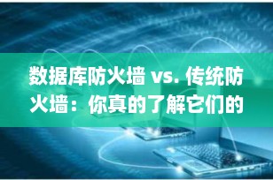 数据库防火墙 vs. 传统防火墙：你真的了解它们的区别吗？