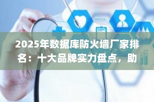 2025年数据库防火墙厂家排名：十大品牌实力盘点，助力企业筑牢数据安全防线