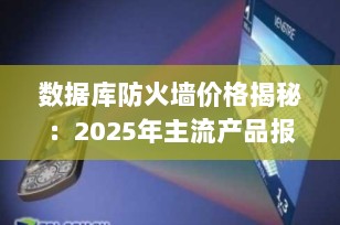 数据库防火墙价格揭秘：2025年主流产品报价与选型指南