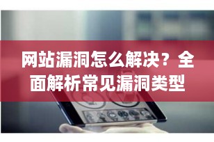 网站漏洞怎么解决？全面解析常见漏洞类型与高效修复策略（2025最新指南）