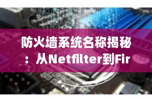 防火墙系统名称揭秘：从Netfilter到Firewalld，你真的了解它们吗？