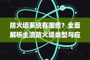 防火墙系统有哪些？全面解析主流防火墙类型与应用场景（2025最新指南）