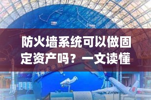防火墙系统可以做固定资产吗？一文读懂技术设备的财务分类