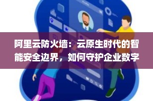 阿里云防火墙：云原生时代的智能安全边界，如何守护企业数字资产？