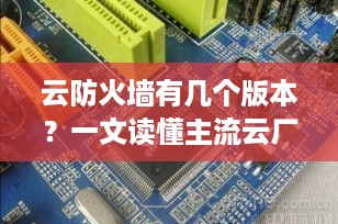 云防火墙有几个版本？一文读懂主流云厂商产品选型与功能差异