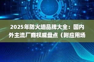 2025年防火墙品牌大全：国内外主流厂商权威盘点（附应用场景与核心技术）