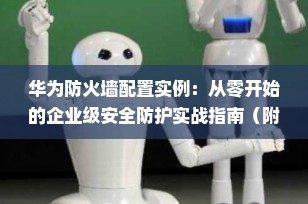 华为防火墙配置实例：从零开始的企业级安全防护实战指南（附完整命令与案例）