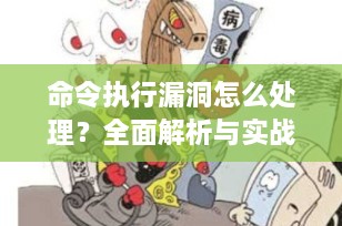 命令执行漏洞怎么处理？全面解析与实战防护指南（2025最新）