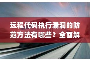 远程代码执行漏洞的防范方法有哪些？全面解析与实战防护策略
