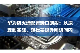华为防火墙配置端口映射：从原理到实战，轻松实现外网访问内网服务