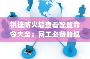 锐捷防火墙查看配置命令大全：网工必备的巡检与排错利器