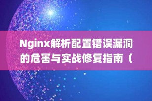 Nginx解析配置错误漏洞的危害与实战修复指南（2025最新）