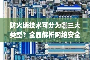 防火墙技术可分为哪三大类型？全面解析网络安全的“守门人”