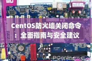 CentOS防火墙关闭命令：全面指南与安全建议
