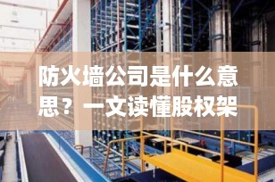 防火墙公司是什么意思？一文读懂股权架构中的“风险隔离盾”