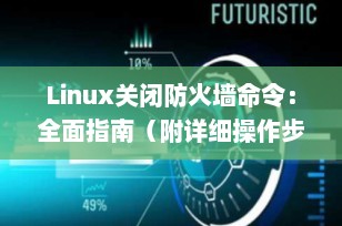 Linux关闭防火墙命令：全面指南（附详细操作步骤）
