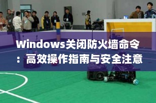 Windows关闭防火墙命令：高效操作指南与安全注意事项