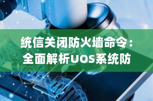统信关闭防火墙命令：全面解析UOS系统防火墙管理操作（2025最新版）