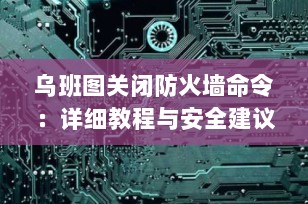 乌班图关闭防火墙命令：详细教程与安全建议（2025最新版）
