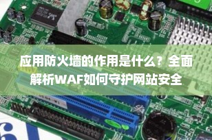 应用防火墙的作用是什么？全面解析WAF如何守护网站安全