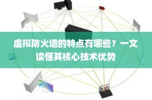 虚拟防火墙的特点有哪些？一文读懂其核心技术优势