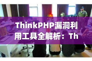 ThinkPHP漏洞利用工具全解析：ThinkphpGUI 功能详解与安全使用指南（2025最新版）