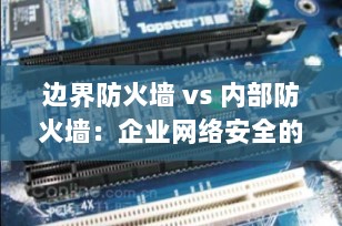 边界防火墙 vs 内部防火墙：企业网络安全的双保险策略解析