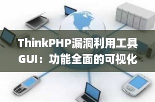 ThinkPHP漏洞利用工具GUI：功能全面的可视化安全检测利器（附下载与使用指南）