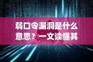弱口令漏洞是什么意思？一文读懂其原理、危害与全面防御策略