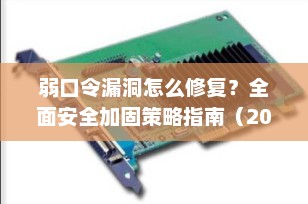 弱口令漏洞怎么修复？全面安全加固策略指南（2025最新版）