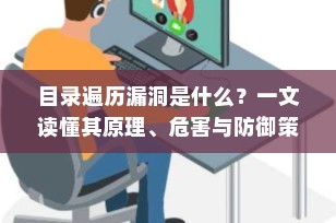 目录遍历漏洞是什么？一文读懂其原理、危害与防御策略