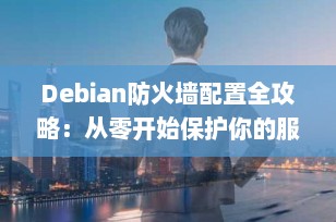 Debian防火墙配置全攻略：从零开始保护你的服务器安全