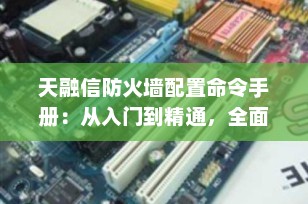 天融信防火墙配置命令手册：从入门到精通，全面掌握核心操作