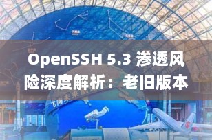 OpenSSH 5.3 渗透风险深度解析：老旧版本为何成为黑客“黄金入口”？
