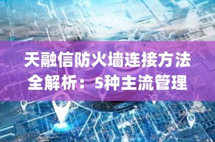天融信防火墙连接方法全解析：5种主流管理方式详解，新手也能轻松上手