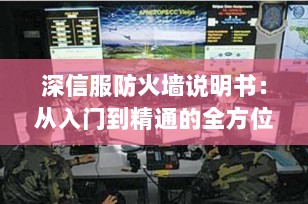 深信服防火墙说明书：从入门到精通的全方位配置与应用指南