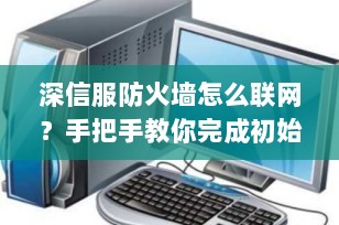 深信服防火墙怎么联网？手把手教你完成初始配置与上网设置（2025小白入门版）