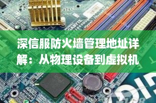 深信服防火墙管理地址详解：从物理设备到虚拟机（VM）的全面指南