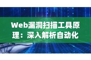 Web漏洞扫描工具原理：深入解析自动化安全检测的核心机制