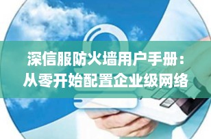 深信服防火墙用户手册：从零开始配置企业级网络安全网关
