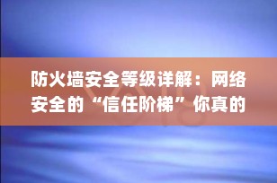 防火墙安全等级详解：网络安全的“信任阶梯”你真的懂吗？