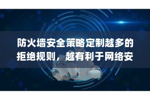 防火墙安全策略定制越多的拒绝规则，越有利于网络安全？真相揭秘！