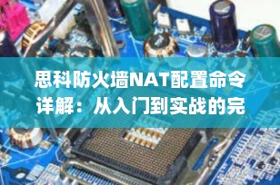 思科防火墙NAT配置命令详解：从入门到实战的完整指南