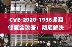 CVE-2020-1938漏洞修复全攻略：彻底解决Tomcat AJP文件包含风险（附实操步骤）