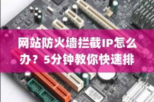 网站防火墙拦截IP怎么办？5分钟教你快速排查与解决（2025最新指南）