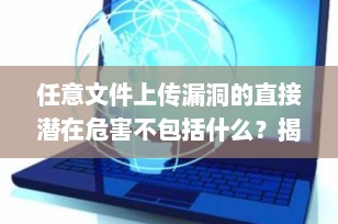 任意文件上传漏洞的直接潜在危害不包括什么？揭秘常见误解与真实风险