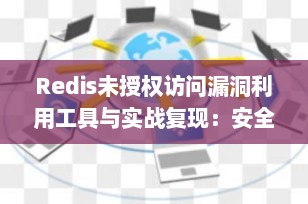 Redis未授权访问漏洞利用工具与实战复现：安全加固刻不容缓